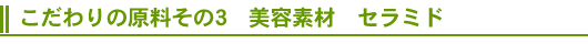 こだわりの原料その3 美容素材 セラミド