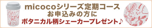 micocoシリーズ定期コースをお申し込みの方にボタニカル柄シェーカープレゼント